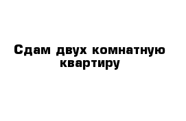 Сдам двух комнатную квартиру 